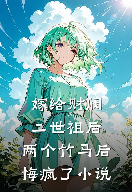 嫁给财阀二世祖后，两个竹马后悔疯了小说