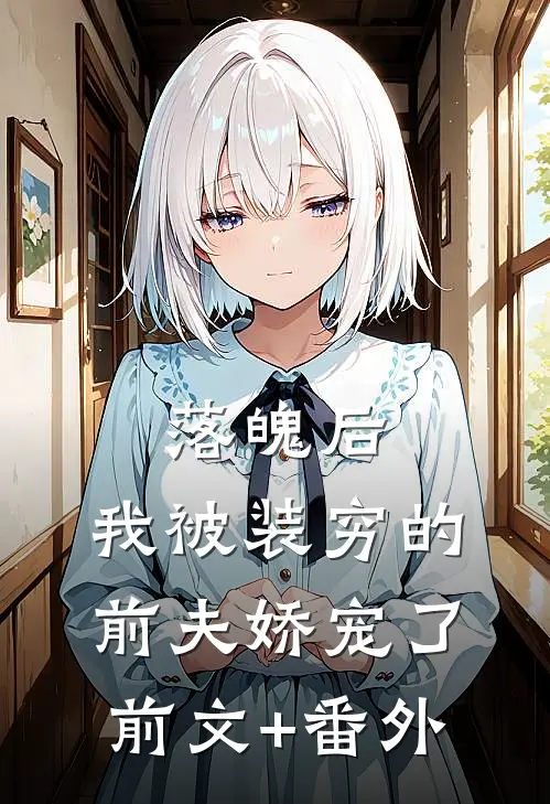 落魄后，我被装穷的前夫娇宠了前文+番外