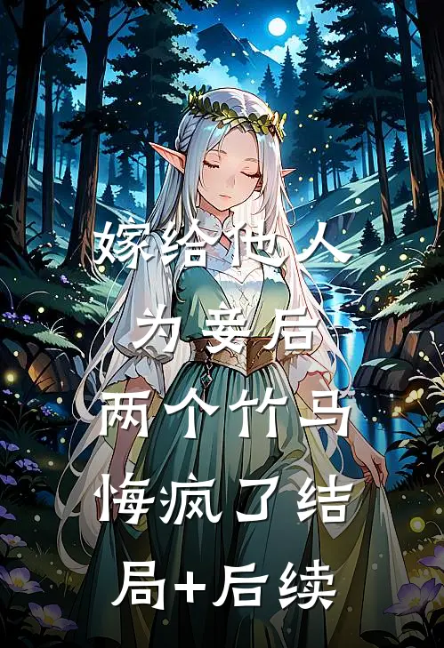 嫁给他人为妾后，两个竹马悔疯了结局+后续