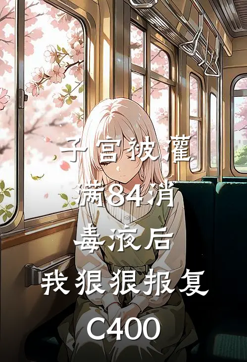 子宫被灌满84消毒液后，我狠狠报复C400