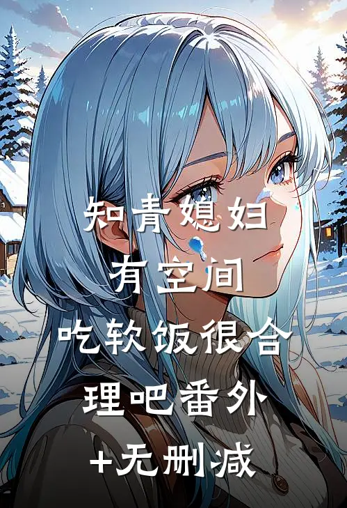 知青媳妇有空间，吃软饭很合理吧番外+无删减
