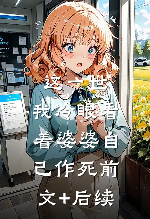 这一世，我冷眼看着婆婆自己作死前文+后续