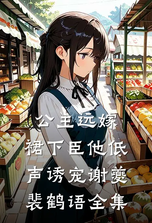 公主远嫁，裙下臣他低声诱宠谢夔裴鹤语全集