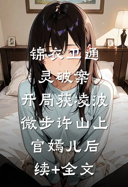 锦衣卫通灵破案：开局获凌波微步许山上官嫣儿后续+全文