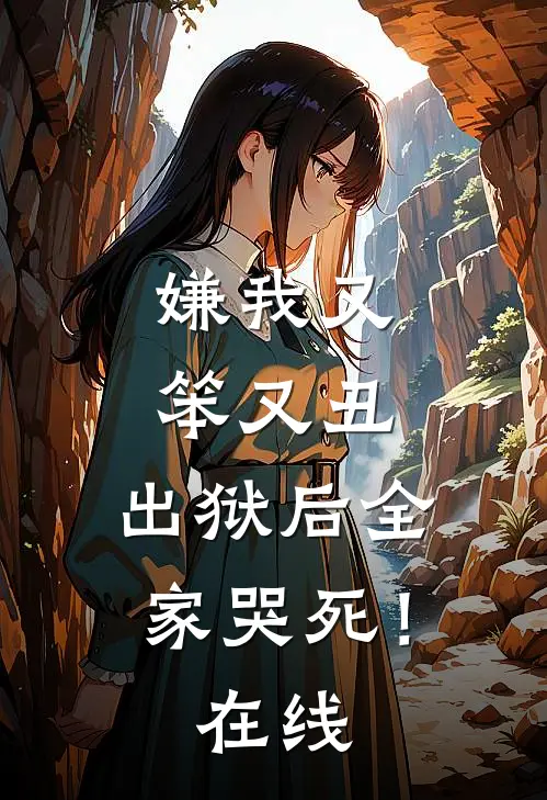 嫌我又笨又丑，出狱后全家哭死！在线