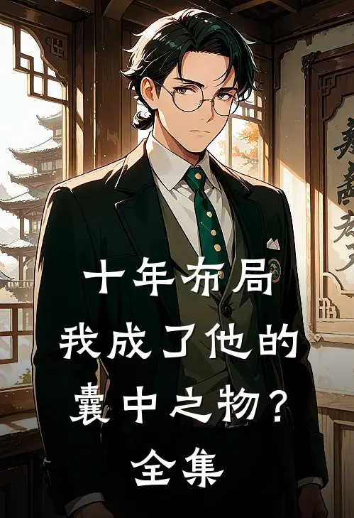 十年布局,我成了他的囊中之物?全集免费观看