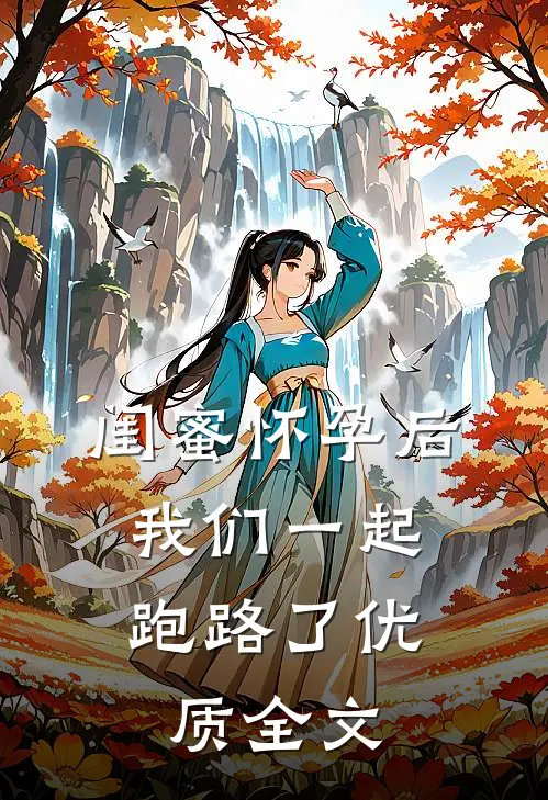 闺蜜怀孕后，我们一起跑路了优质全文