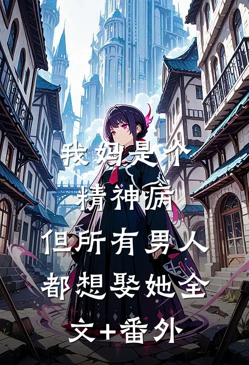 我妈是个精神病，但所有男人都想娶她全文+番外