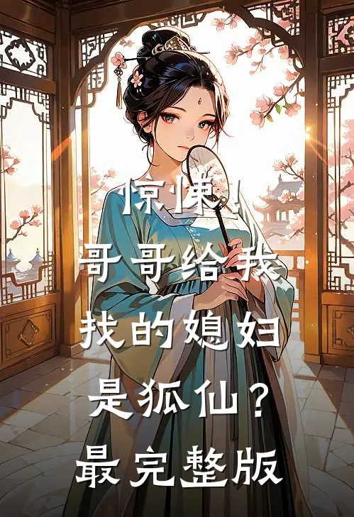 惊悚！哥哥给我找的媳妇是狐仙？最完整版