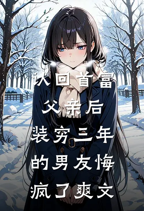 认回首富父亲后，装穷三年的男友悔疯了爽文