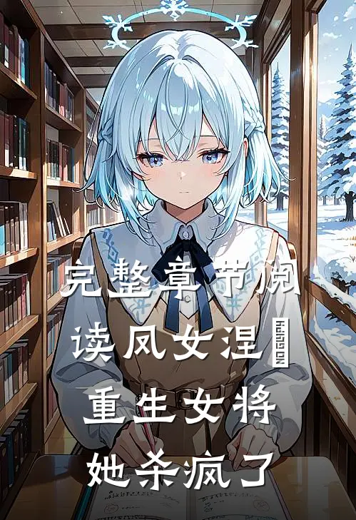 完整章节阅读凤女涅槃：重生女将她杀疯了