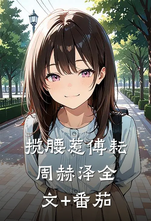 揽腰惹傅耘周赫泽全文+番茄
