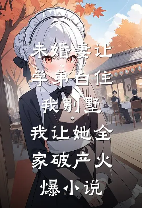 未婚妻让学弟白住我别墅，我让她全家破产火爆小说