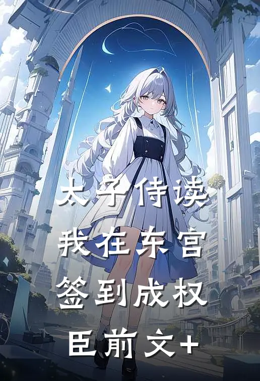 太子侍读：我在东宫签到成权臣前文+