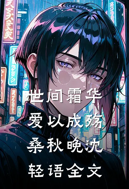 世间霜华，爱以成殇桑秋晚沈轻语全文