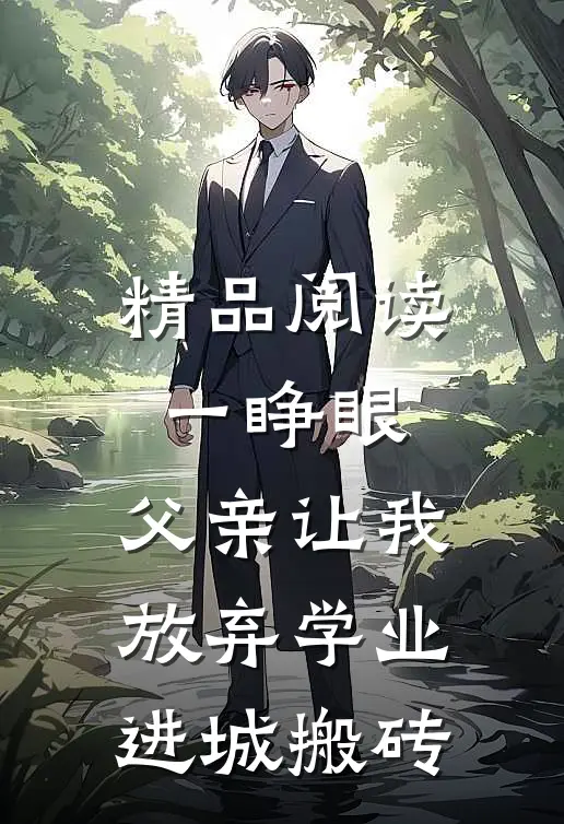 精品阅读一睁眼，父亲让我放弃学业进城搬砖