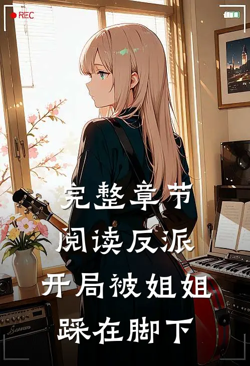完整章节阅读反派：开局被姐姐踩在脚下