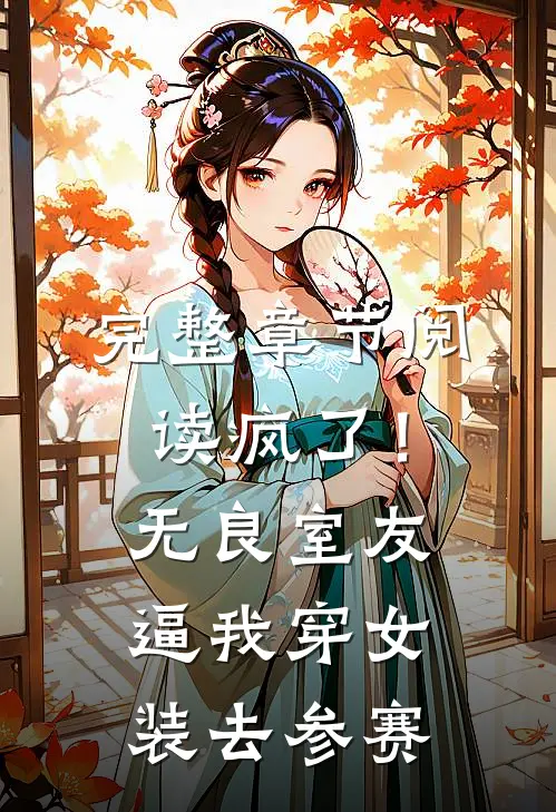 完整章节阅读疯了！无良室友逼我穿女装去参赛