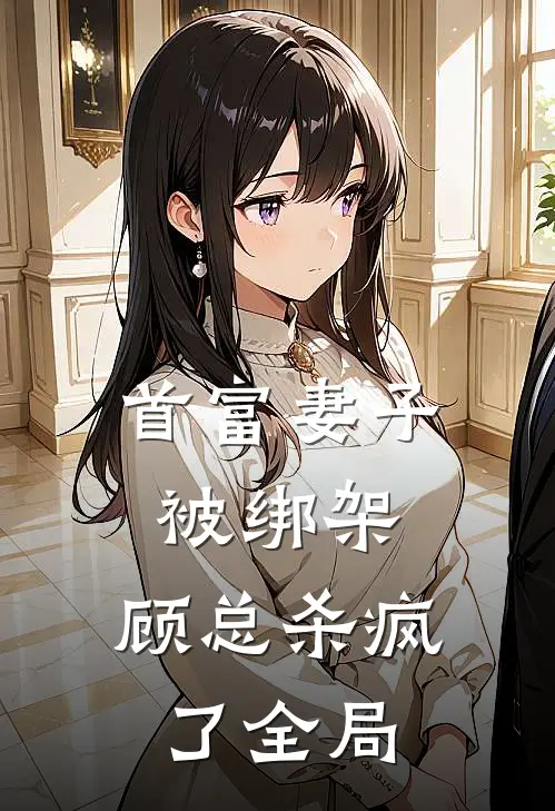 首富妻子被绑架，顾总杀疯了全局