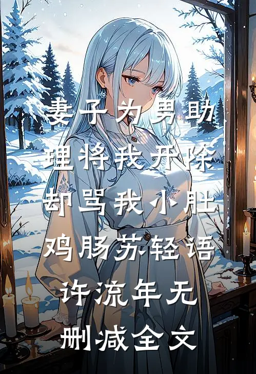 妻子为男助理将我开除，却骂我小肚鸡肠苏轻语许流年无删减全文