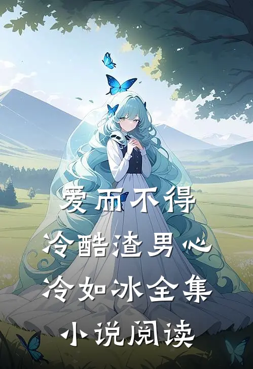 爱而不得：冷酷渣男心冷如冰全集小说阅读