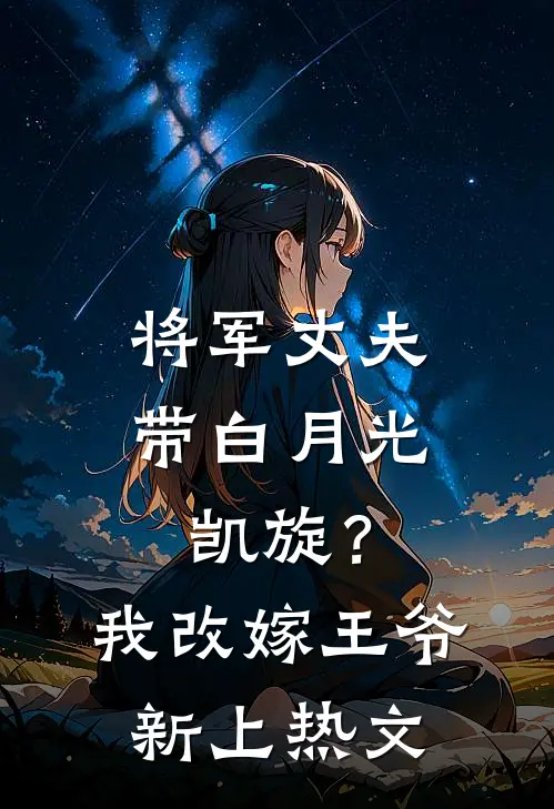 将军丈夫带白月光凯旋？我改嫁王爷新上热文