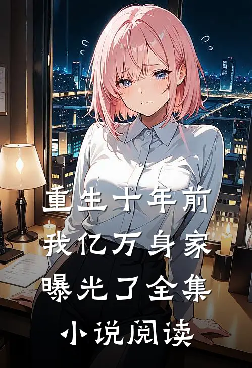 重生十年前，我亿万身家曝光了全集小说阅读