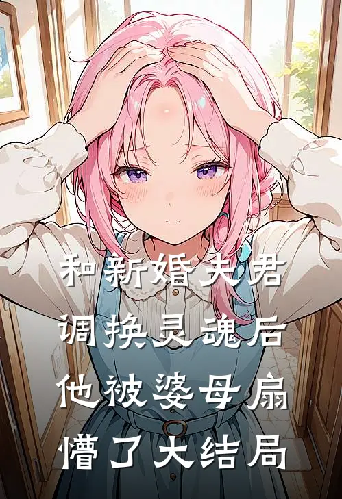 和新婚夫君调换灵魂后,他被婆母扇懵了大结局