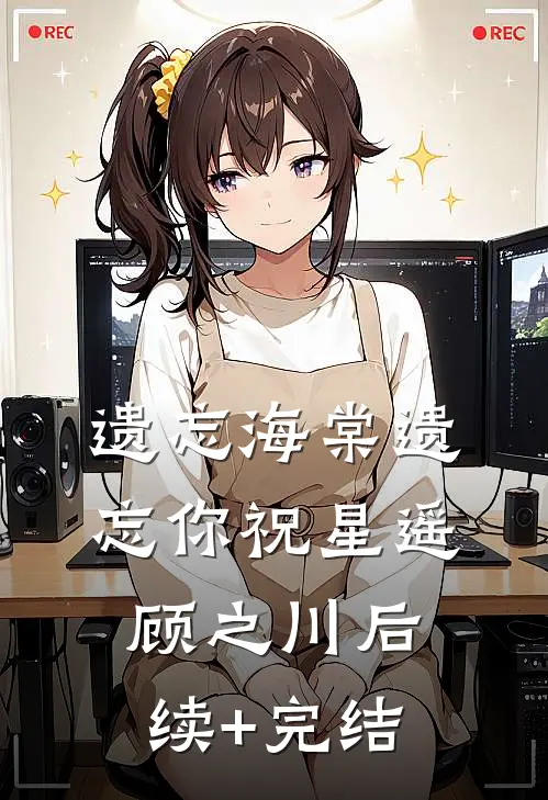 遗忘海棠遗忘你祝星遥顾之川后续+完结