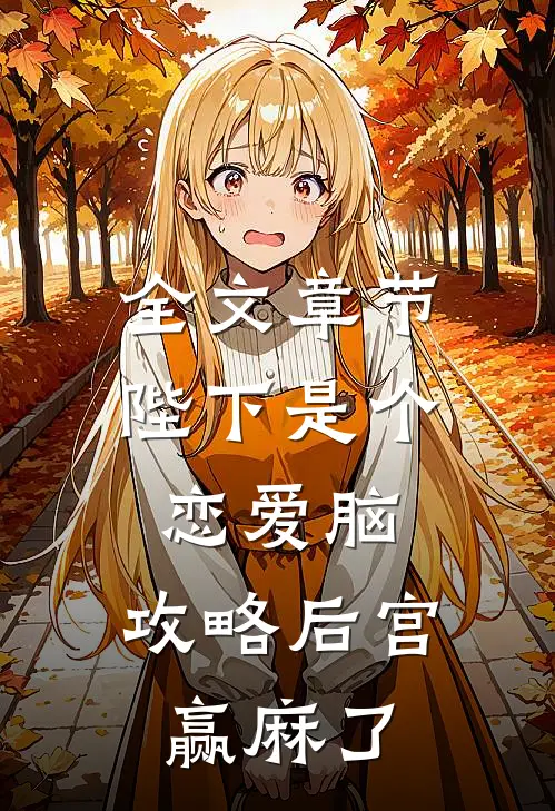 全文章节陛下是个恋爱脑，攻略后宫赢麻了