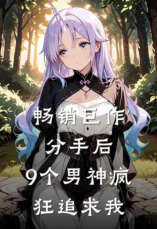 畅销巨作分手后，9个男神疯狂追求我