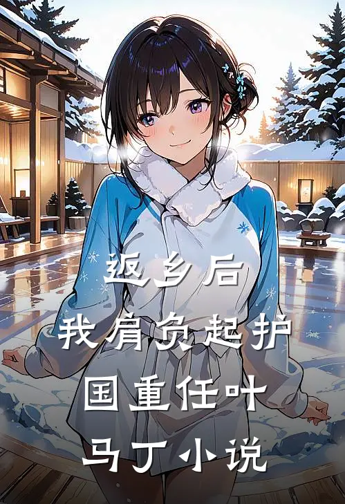 返乡后，我肩负起护国重任叶马丁小说