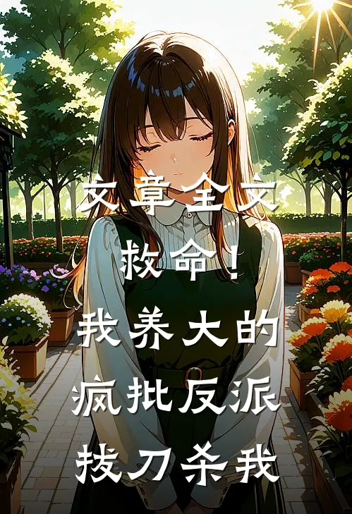 文章全文救命！我养大的疯批反派拔刀杀我