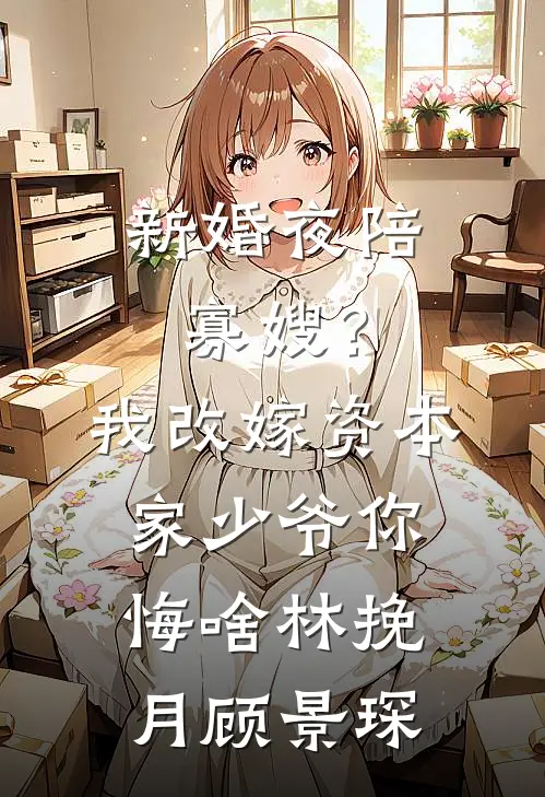 新婚夜陪寡嫂？我改嫁资本家少爷你悔啥林挽月顾景琛