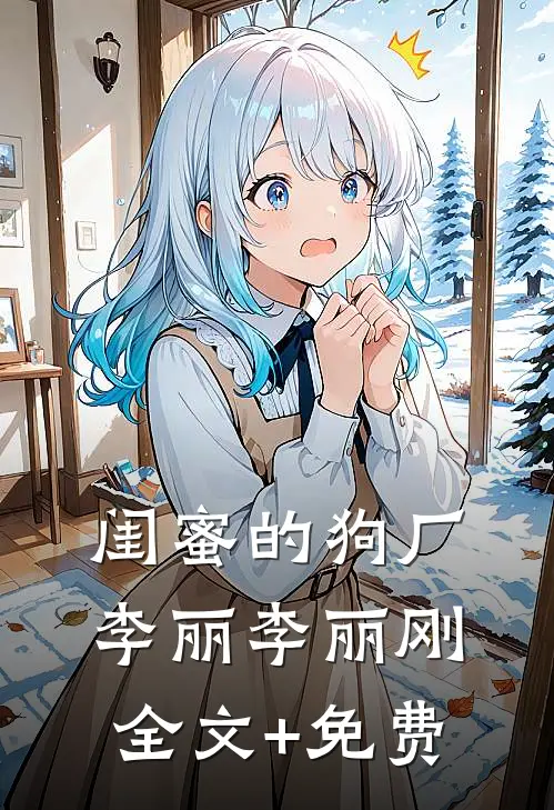 闺蜜的狗厂李丽李丽刚全文+免费
