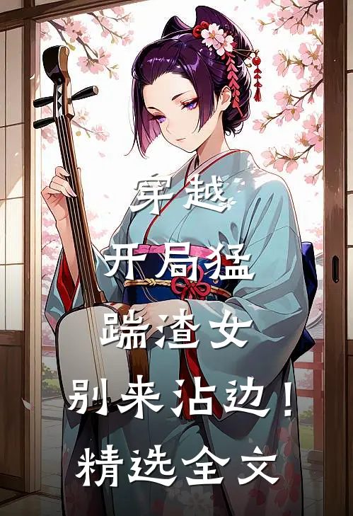 穿越：开局猛踹渣女，别来沾边！精选全文