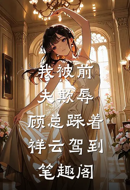 我被前夫欺辱，顾总踩着祥云驾到笔趣阁