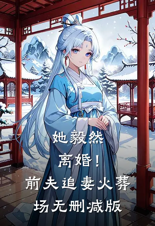 她毅然离婚！前夫追妻火葬场无删减版