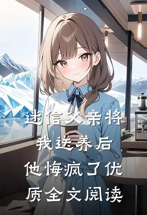迷信父亲将我送养后，他悔疯了优质全文阅读