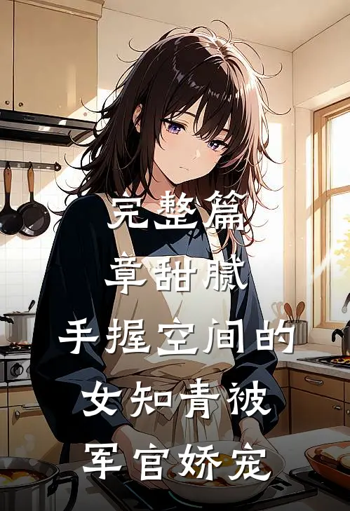 完整篇章甜腻：手握空间的女知青被军官娇宠
