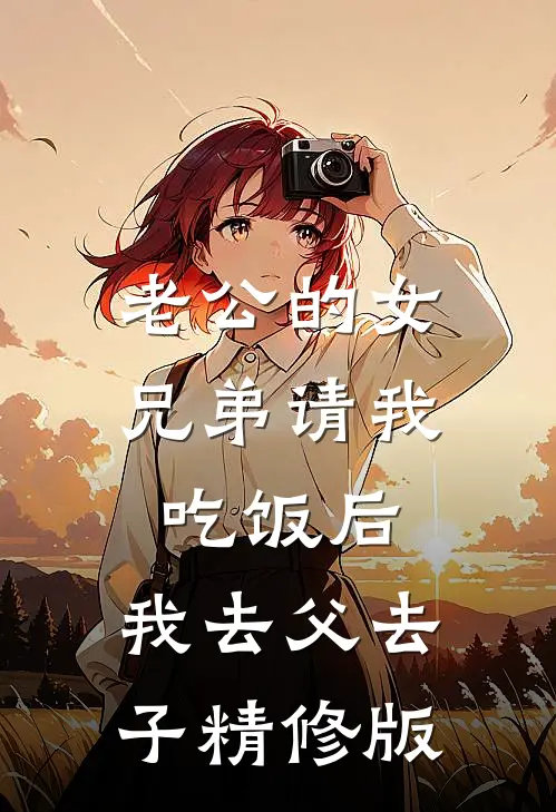 老公的女兄弟请我吃饭后，我去父去子精修版