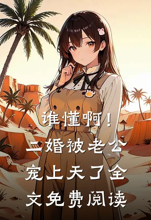 谁懂啊！二婚被老公宠上天了全文免费阅读