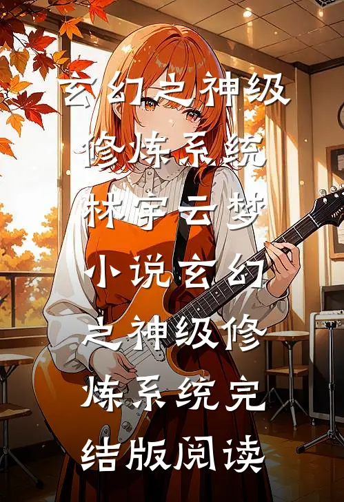 玄幻之神级修炼系统林宇云梦小说_玄幻之神级修炼系统完结版阅读