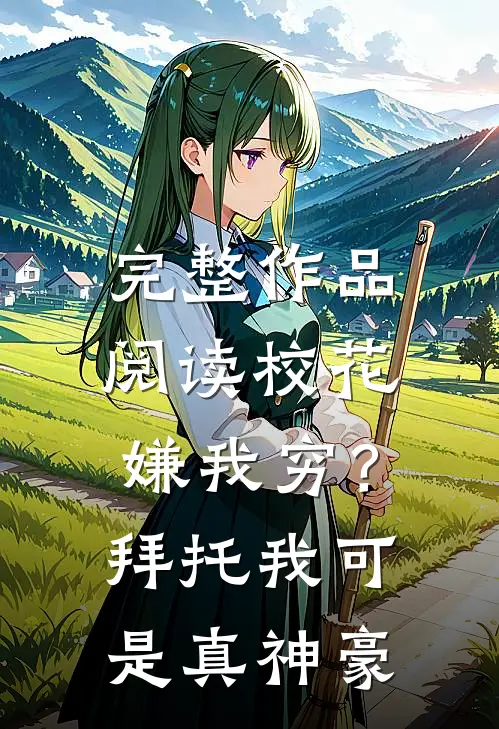 完整作品阅读校花嫌我穷？拜托我可是真神豪