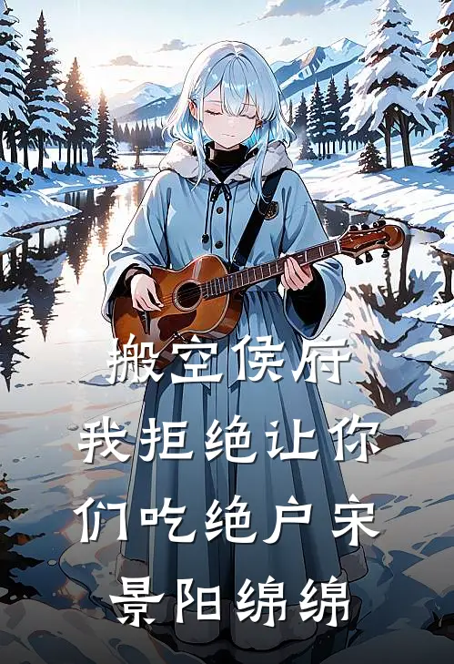 搬空侯府，我拒绝让你们吃绝户宋景阳绵绵