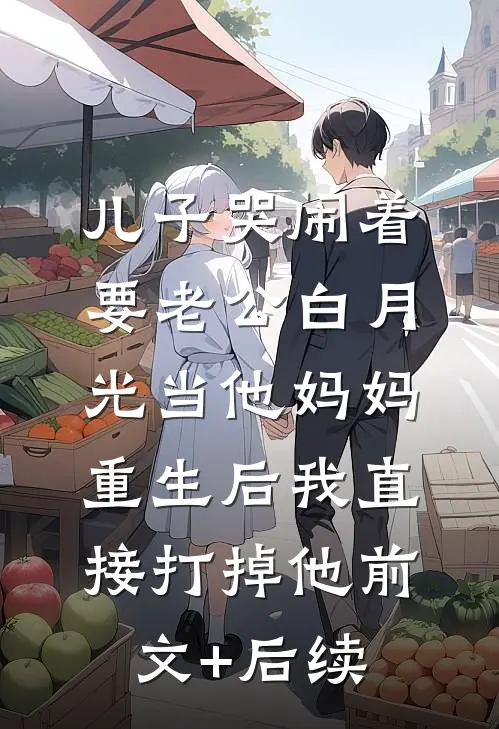 儿子哭闹着要老公白月光当他妈妈，重生后我直接打掉他前文+后续