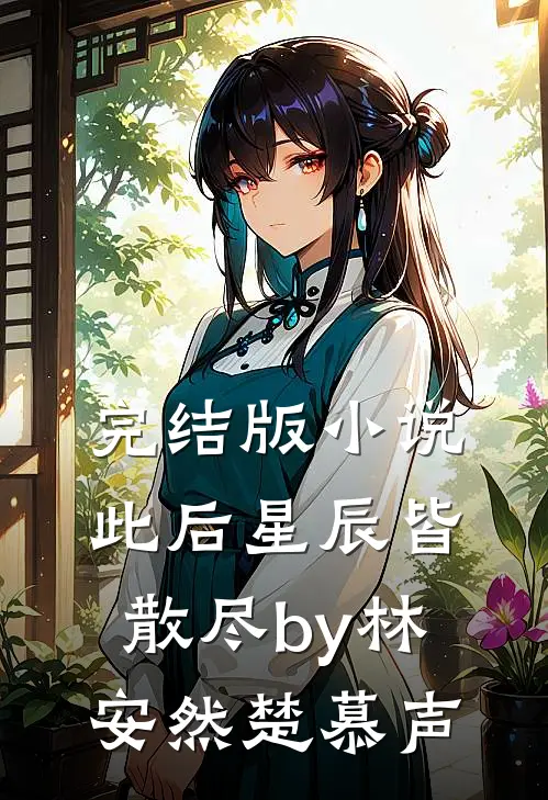 完结版小说此后星辰皆散尽by林安然楚慕声