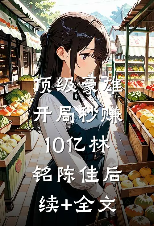 顶级豪雄: 开局秒赚10亿林铭陈佳后续+全文