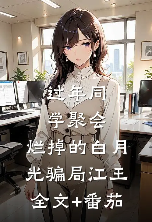 过年同学聚会，烂掉的白月光骗局江王全文+番茄