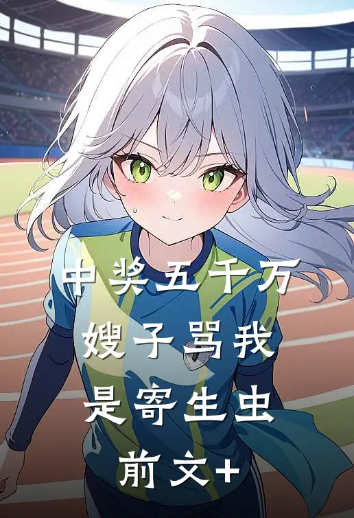中奖五千万，嫂子骂我是寄生虫前文+